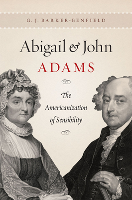 Abigail and John Adams: The Americanization of Sensibility by G. J. Barker-Benfield