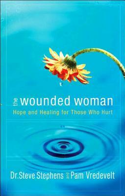 The Wounded Woman: Hope and Healing for Those Who Hurt by Steve Stephens, Pam Vredevelt