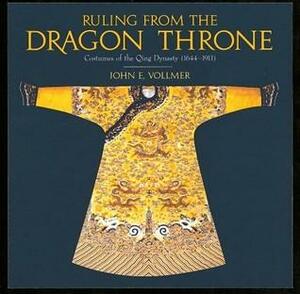 Ruling from the Dragon Throne: Costume of the Qing Dynasty 1644-1911 by John E. Vollmer