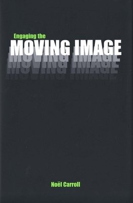 Engaging the Moving Image by Noël Carroll