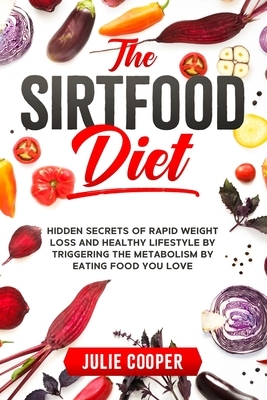 The Sirtfood Diet: Hidden Secrets of Rapid Weight Loss and Healthy Lifestyle by Triggering the Metabolism by Eating Food You Love by Julie Cooper