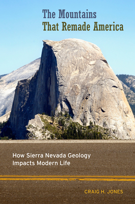 The Mountains That Remade America: How Sierra Nevada Geology Impacts Modern Life by Craig H. Jones