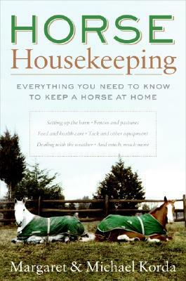 Horse Housekeeping: Everything You Need to Know to Keep a Horse at Home by Michael Korda, Margaret Korda