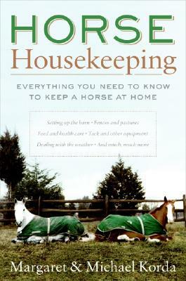 Horse Housekeeping: Everything You Need to Know to Keep a Horse at Home by Margaret Korda, Michael Korda