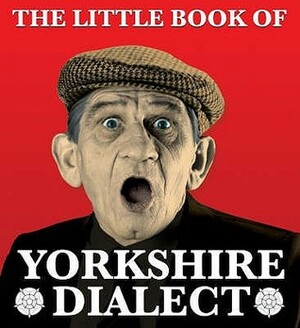 The Little Book Of Yorkshire Dialect by Arnold Kellett