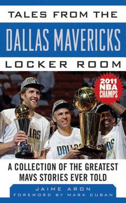 Tales from the Dallas Mavericks Locker Room: A Collection of the Greatest Mavs Stories Ever Told by Mark Cuban, Jaime Aron