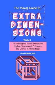 The Visual Guide To Extra Dimensions: Visualizing The Fourth Dimension, Higher-Dimensional Polytopes, And Curved Hypersurfaces by Chris McMullen