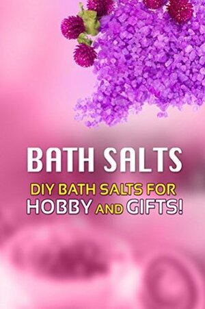 Bath Salts - DIY Bath Salts for Hobby and Gifts!: The Step-By-Step Playbook for Making Bath Salts For Gifts And Hobby by Beth White