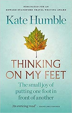 Thinking on My Feet: The Small Joy of Putting One Foot in Front of Another by Kate Humble
