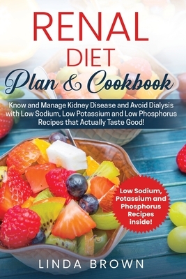 Renal Diet Plan & Cookbook: Know and Manage Kidney Disease and Avoid Dialysis with Low Sodium, Low Potassium, and Low Phosphorus Recipes that Actu by Linda Brown