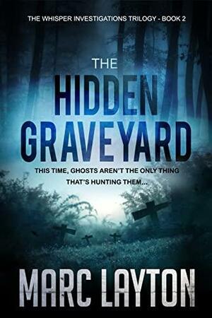 The Hidden Graveyard: The Whisper Investigations Trilogy Book 3 by Marc Layton