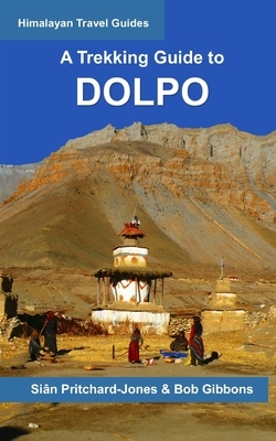 A Trekking Guide to Dolpo: Upper and Lower Dolpo by Bob Gibbons, Sian Pritchard-Jones