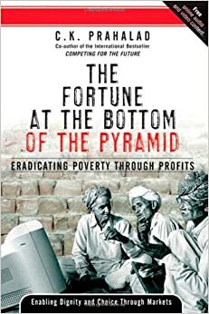 The Fortune at the Bottom of the Pyramid: Eradicating Poverty Through Profits by C.K. Prahalad