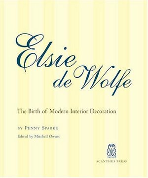 Elsie de Wolfe: The Birth of Modern Interior Decoration by Mitchell Owens, Penny Sparke
