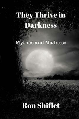 They Thrive in Darkness: Mythos and Madness by Ron Shiflet