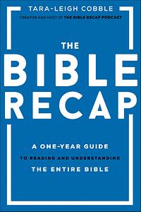 The Bible Recap: A One-Year Guide to Reading and Understanding the Entire Bible by Tara-Leigh Cobble