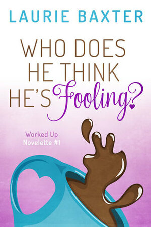 Who Does He Think He's Fooling? (Worked Up, #1) by Laurie Baxter