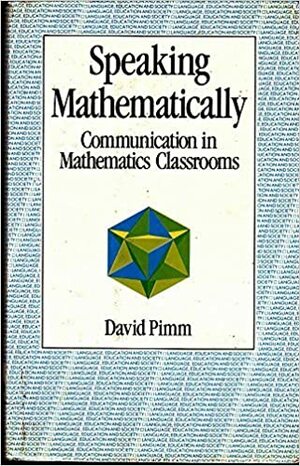 Speaking Mathematically: Communication in Mathematics Classrooms by David Pimm