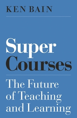 Super Courses: The Future of Teaching and Learning by Ken Bain