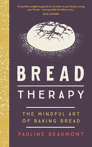 Bread Therapy: The Mindful Art of Baking Bread by Pauline Beaumont