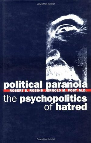 Political Paranoia: The Psychopolitics of Hatred by Robert S. Robins, Jerrold M. Post