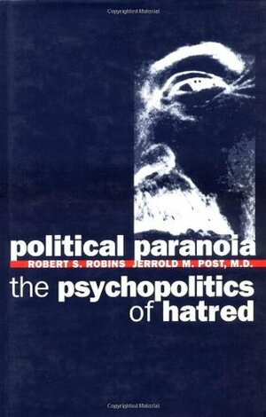 Political Paranoia: The Psychopolitics of Hatred by Jerrold M. Post, Robert S. Robins