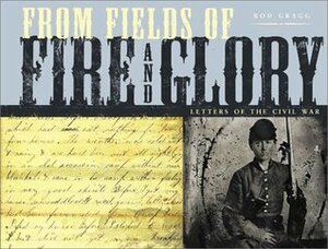 From Fields of Fire and Glory: Letters of the Civil War by Rod Gragg