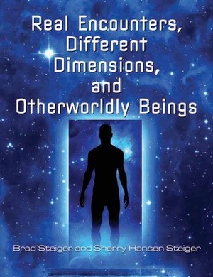 Real Encounters, Different Dimensions and Otherworldy Beings by Brad Steiger, Sherry Steiger