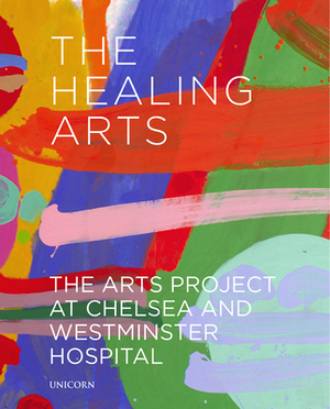 The Healing Arts: The Arts Project at Chelsea and Westminster Hospital by Zoe Penn, Richard Cork, James Scott