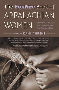 The Foxfire Book of Appalachian Women: Stories of Landscape and Community in the Mountain South by Kami Ahrens