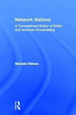 Network Nations: A Transnational History of British and American Broadcasting by Michele Hilmes