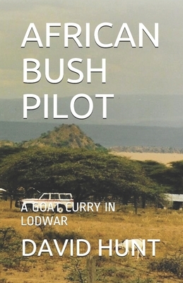 African Bush Pilot: A Goat Curry in Lodwar by David Hunt