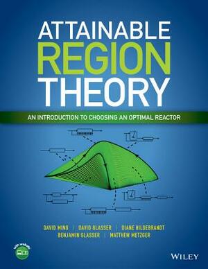 Attainable Region Theory: An Introduction to Choosing an Optimal Reactor by David Ming, Diane Hildebrandt, David Glasser