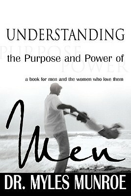 Understanding the Purpose and Power of Men by Myles Munroe