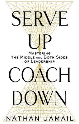 Serve Up, Coach Down: Mastering the Middle and Both Sides of Leadership by Nathan Jamail