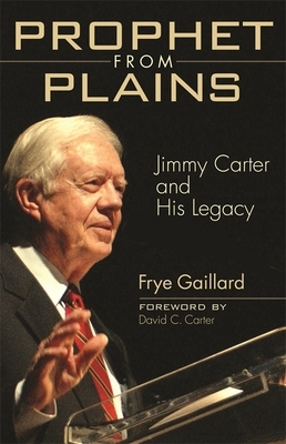 Prophet from Plains: Jimmy Carter and His Legacy by Frye Gaillard