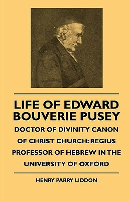 Life Of Edward Bouverie Pusey - Doctor Of Divinity Canon Of Christ Church: Regius Professor Of Hebrew In The University Of Oxford by Henry Parry Liddon