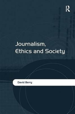 Journalism, Ethics and Society by David Berry