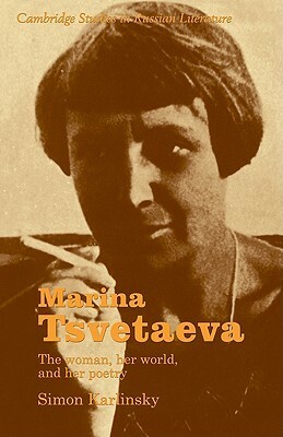 Marina Tsvetaeva: The Woman, Her World, and Her Poetry by Simon Karlinsky