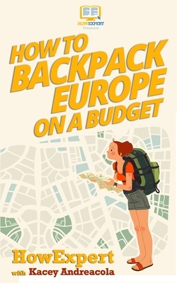 How to Backpack Europe on a Budget by Howexpert Press, Kacey Andreacola