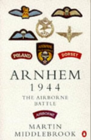 Arnhem 1944: The Airborne Battle, 17-26 September by Martin Middlebrook