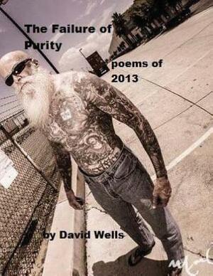 The Failure of Purity: poems of 2013 by David S. Wells