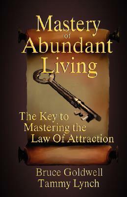 Mastery of Abundant Living The Key to Mastering the Law of Attraction by Bruce Goldwell