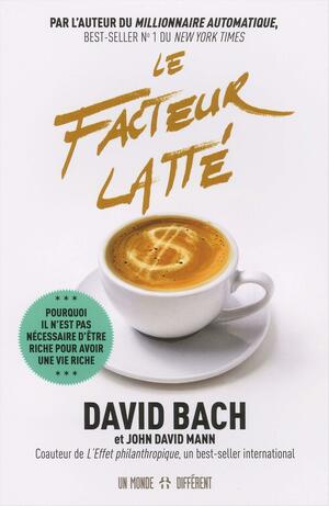Le facteur latté: Pourquoi il n'est pas nécessaire d'être riche pour avoir une vie riche by David Bach, John David Mann