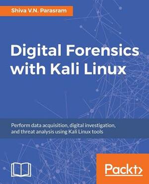 Digital Forensics with Kali Linux by Shiva V. N. Parasram