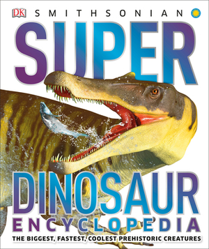 Super Dinosaur Encyclopedia: The Biggest, Fastest, Coolest Prehistoric Creatures by DK