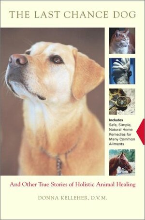 The Last Chance Dog: And Other Stories of Holistic Animal Healing by Donna Kelleher