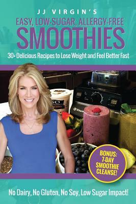 JJ Virgin's Easy, Low-Sugar, Allergy-Free Smoothies: 30+ Delicious Recipes to Lose Weight and Feel Better Fast by J.J. Virgin