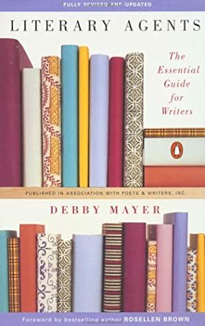 Literary Agents: The Essential Guide for Writers; Fully Revised and Updated by Debby Mayer, Rosellen Brown