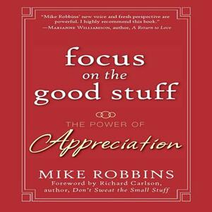 Focus on the Good Stuff: The Power of Appreciation by Mike Robbins